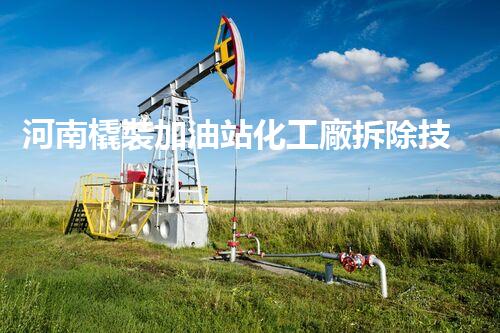河南橇裝加油站化工廠拆除技術(shù)革新：關(guān)鍵步驟與以后前景！